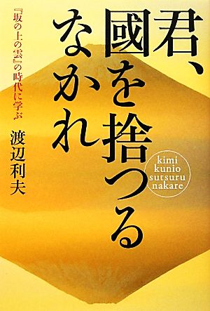 君、國を捨つるなかれ 『坂の上の雲』の時代に学ぶ