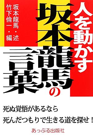 人を動かす坂本龍馬の言葉 死ぬ覚悟があるなら死んだつもりで生きる道を探せ！