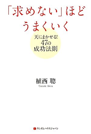 「求めない」ほどうまくいく 天にまかせる！47の成功法則