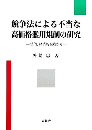 競争法による不当な高価格濫用規制の研究 法的、経済的視点から