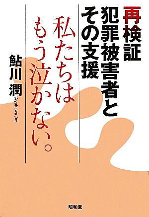 再検証 犯罪被害者とその支援 私たちはもう泣かない。