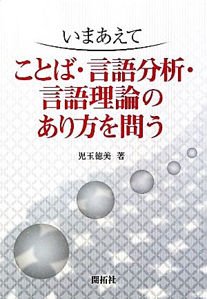 いまあえて ことば・言語分析・言語理論のあり方を問う