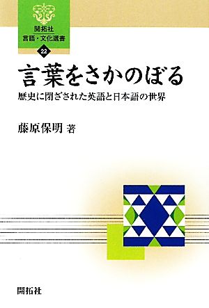 言葉をさかのぼる 歴史に閉ざされた英語と日本語の世界 開拓社言語・文化選書22