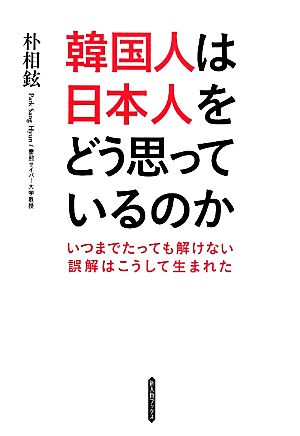 韓国人は日本人をどう思っているのか いつまでたっても解けない誤解はこうして生まれた 新人物ブックス