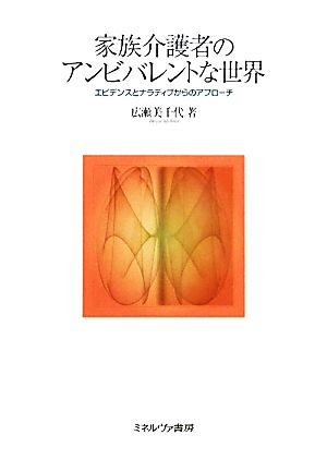 家族介護者のアンビバレントな世界 エビデンスとナラティブからのアプローチ