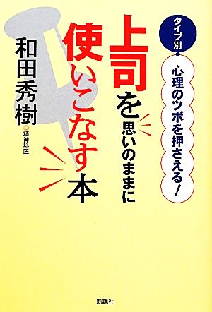 上司を思いのままに使いこなす本 タイプ別・心理のツボを押さえる！