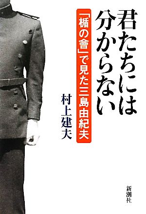 君たちには分からない 「楯の會」で見た三島由紀夫