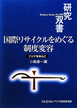 国際リサイクルをめぐる制度変容 アジアを中心に 研究双書586