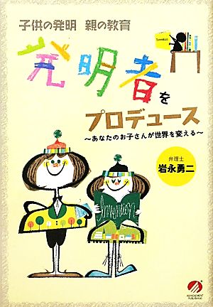 発明者をプロデュース あなたのお子さんが世界を変える