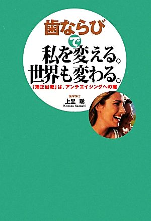 歯ならびで私を変える。世界も変わる。 「矯正治療」は、アンチエイジングへの鍵