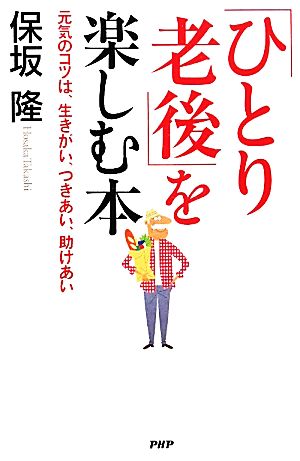 「ひとり老後」を楽しむ本 元気のコツは、生きがい、つきあい、助けあい