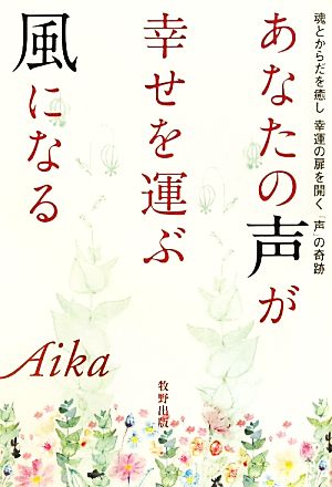 あなたの声が幸せを運ぶ風になる 魂とからだを癒し幸運の扉を開く「声」の奇跡