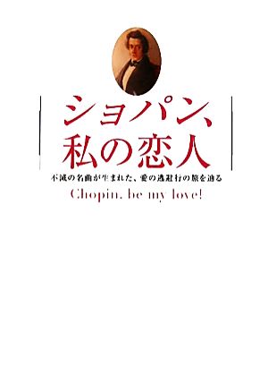 ショパン、私の恋人 不滅の名曲が生まれた、愛の逃避行の旅を辿る