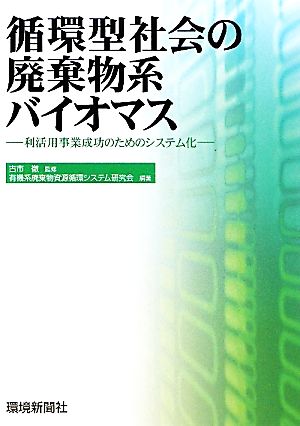 循環型社会の廃棄物系バイオマス 利活用事業成功のためのシステム化