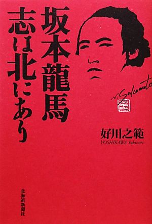 坂本龍馬 志は北にあり