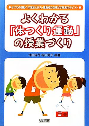 よくわかる「体つくり運動」の授業づくり 子どもの運動への意欲と体力・運動能力を伸ばす授業のポイント