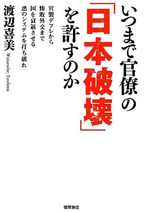 いつまで官僚の「日本破壊」を許すのか 官製デフレから惨敗外交まで国を衰退させる悪のシステムを打ち破れ