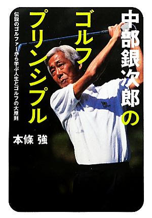 中部銀次郎のゴルフ・プリンシプル伝説のゴルファーから学ぶ人生とゴルフの大原則