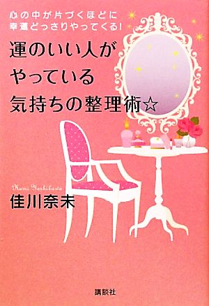 運のいい人がやっている気持ちの整理術☆ 心の中が片づくほどに幸運どっさりやってくる！