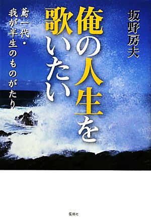 俺の人生を歌いたい 鳶一代・我が半生のものがたり