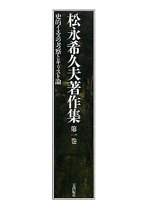 松永希久夫著作集(第1巻) 史的イエスの考察とキリスト論