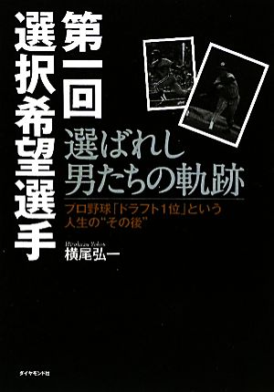 第一回選択希望選手 選ばれし男たちの軌跡 プロ野球「ドラフト1位」という人生の“その後