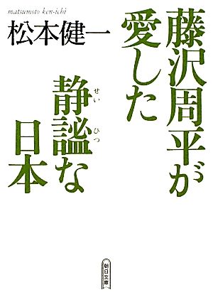 藤沢周平が愛した静謐な日本 朝日文庫