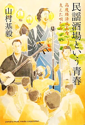 民謡酒場という青春 高度経済成長を支えた唄たち