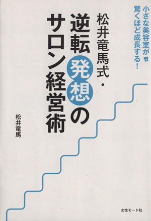 松井竜馬式・逆転発想のサロン経営術 小さな美容室が驚くほど成