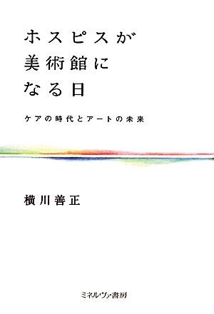 ホスピスが美術館になる日 ケアの時代とアートの未来