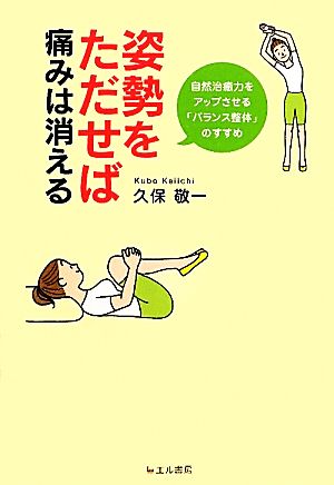 姿勢をただせば痛みは消える 自然治癒力をアップさせる「バランス整体」のすすめ