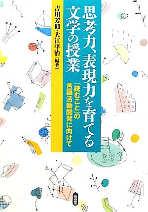 思考力、表現力を育てる文学の授業 「読むこと」の言語活動開発に向けて