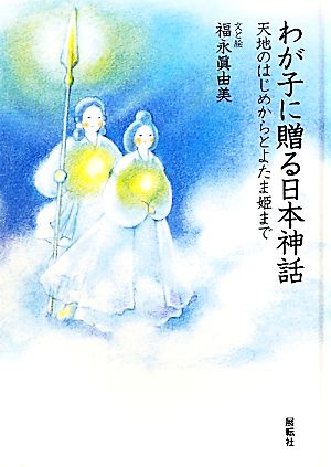 わが子に贈る日本神話 天地のはじめからとよたま姫まで