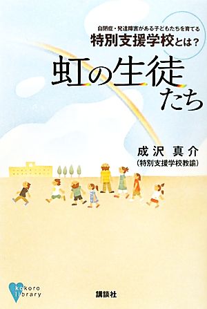 虹の生徒たち 自閉症・発達障害がある子どもたちを育てる特別支援学校とは？ こころライブラリー