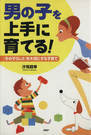 男の子を上手に育てる！ 「その子らしさ」を大切にする子育て