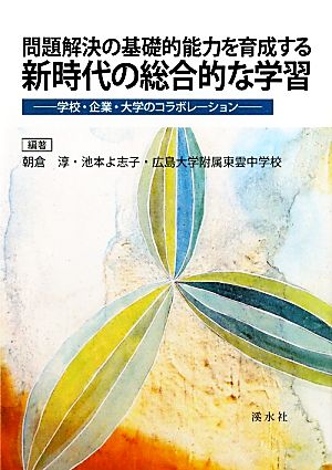 問題解決の基礎的能力を育成する新時代の総合的な学習 学校・企業・大学のコラボレーション