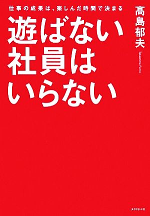 遊ばない社員はいらない 仕事の成果は、楽しんだ時間で決まる