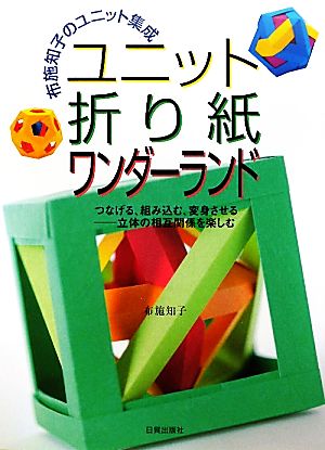 ユニット折り紙ワンダーランド 布施知子のユニット集成 つなげる、組み込む、変身させる 立体の相互関係を楽しむ