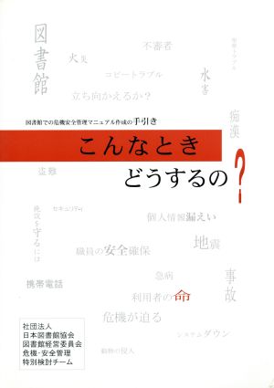 こんなときどうするの？ 図書館での危機安全管理マニュアル作成