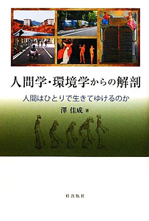 人間学・環境学からの解剖 人間はひとりで生きてゆけるのか