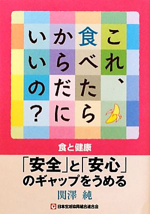 これ、食べたらからだにいいの？ 食と健康-「安全」と「安心」のギャップをうめる