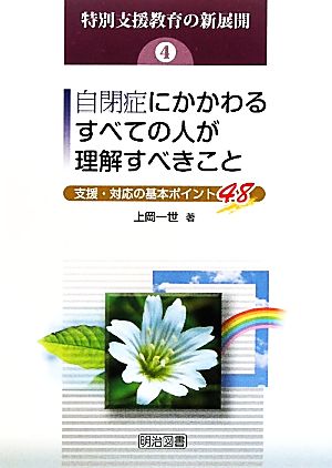 自閉症にかかわるすべての人が理解すべきこと 支援・対応の基本ポイント48 特別支援教育の新展開4