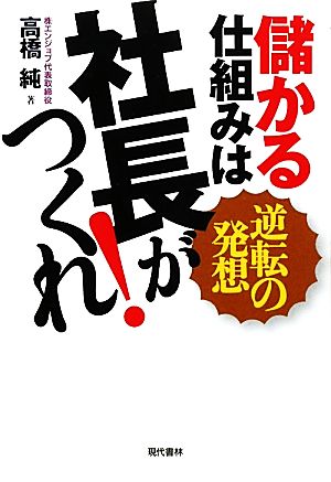 儲かる仕組みは社長がつくれ！ 逆転の発想