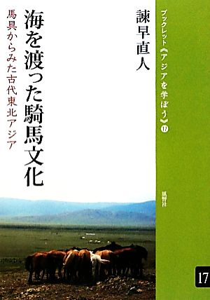 海を渡った騎馬文化 馬具からみた古代東北アジア ブックレット アジアを学ぼう17