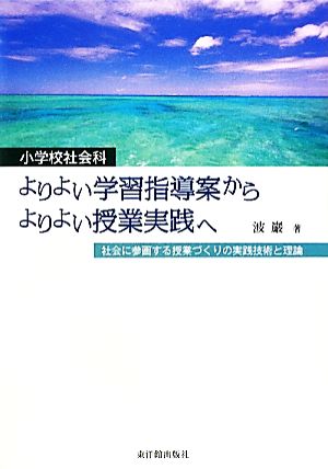 小学校社会科 よりよい学習指導案からよりよい授業実践へ 社会に参画する授業づくりの実践技術と理論