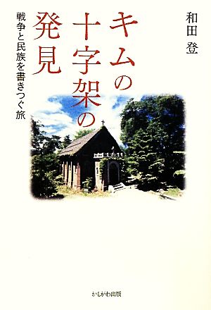 キムの十字架の発見 戦争と民族を書きつぐ旅