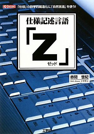 仕様記述言語「Z」 「仕様」の数学的構造化に「自然言語」を使う！ I・O BOOKS