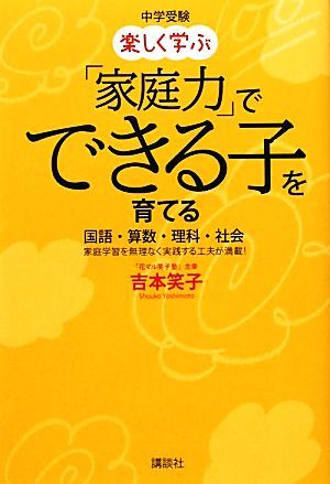 中学受験 楽しく学ぶ「家庭力」でできる子を育てる 国語・算数・理科・社会 家庭学習を無理なく実践する工夫が満載！