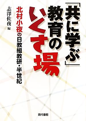 「共に学ぶ」教育のいくさ場 北村小夜の日教組教研・半世紀