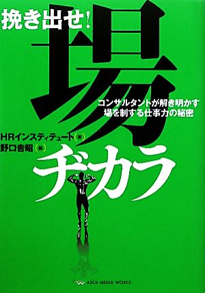 挽き出せ！場ヂカラ コンサルタントが解き明かす場を制する仕事力の秘密